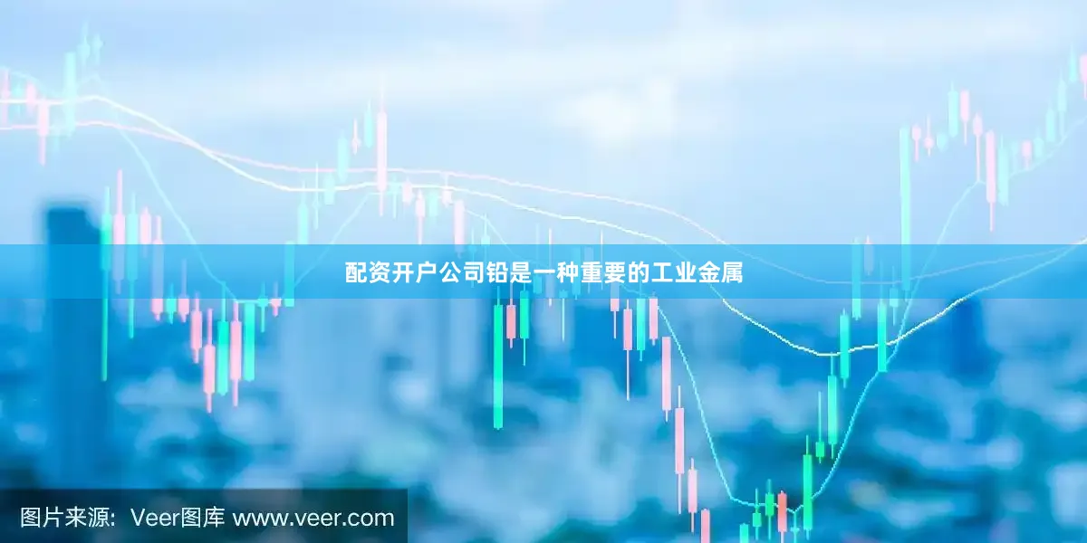配资开户公司铅是一种重要的工业金属