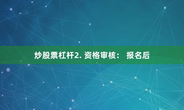 炒股票杠杆2. 资格审核： 报名后