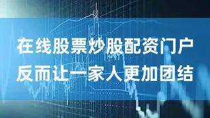 在线股票炒股配资门户反而让一家人更加团结