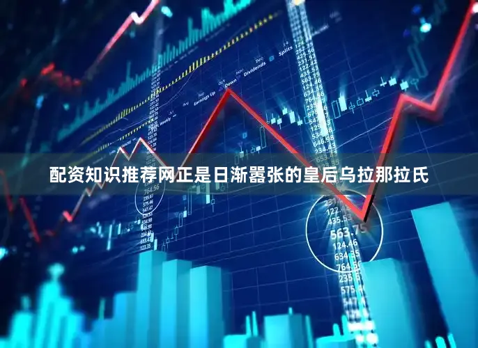 配资知识推荐网正是日渐嚣张的皇后乌拉那拉氏