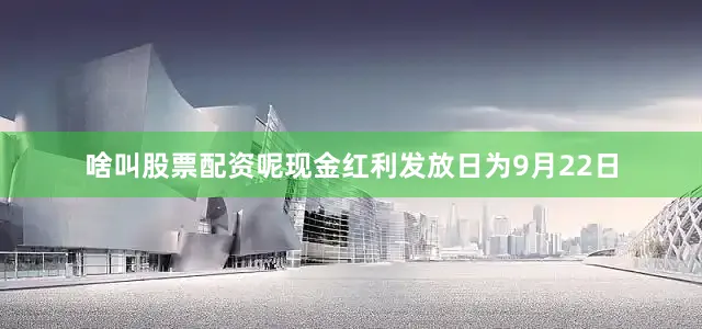 啥叫股票配资呢现金红利发放日为9月22日