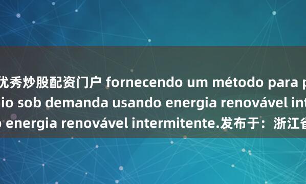 优秀炒股配资门户 fornecendo um método para produzir hidrogênio sob demanda usando energia renovável intermitente.发布于：浙江省