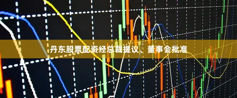 丹东股票配资经总裁提议、董事会批准