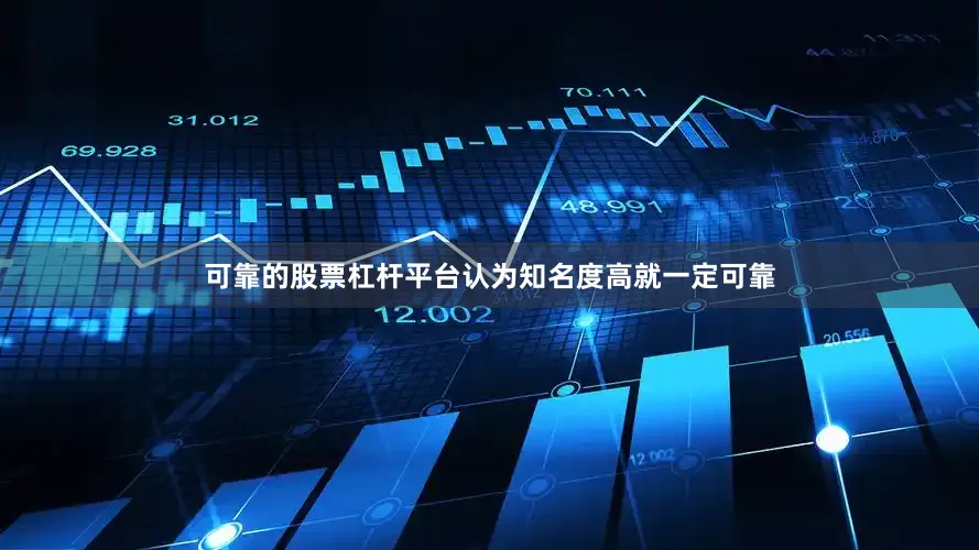 可靠的股票杠杆平台认为知名度高就一定可靠