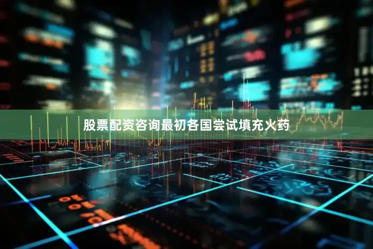 股票配资咨询最初各国尝试填充火药