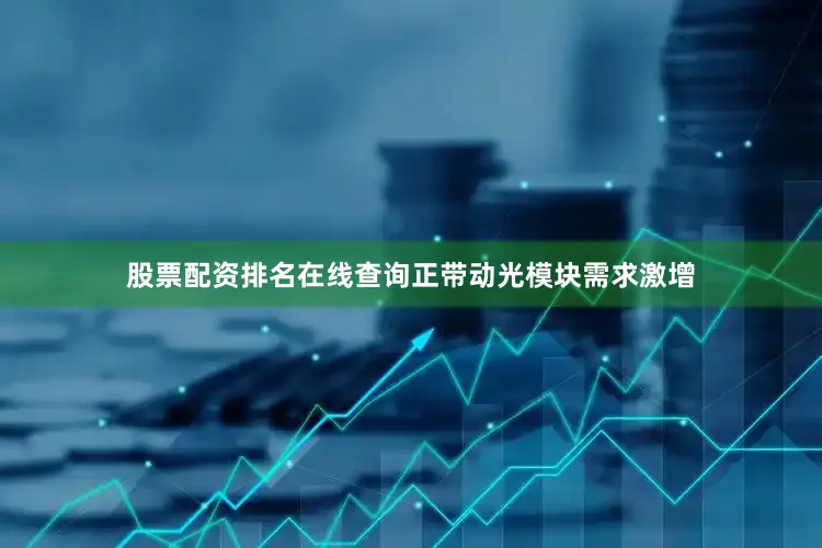 股票配资排名在线查询正带动光模块需求激增