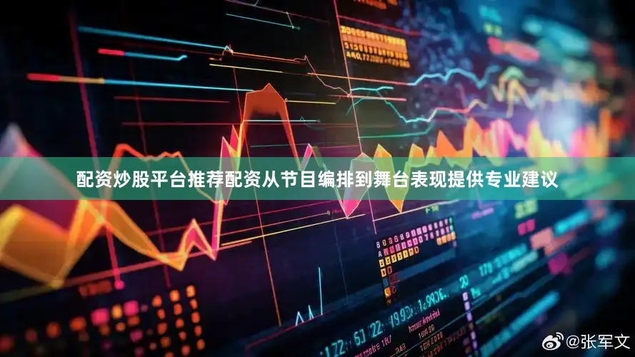 配资炒股平台推荐配资从节目编排到舞台表现提供专业建议