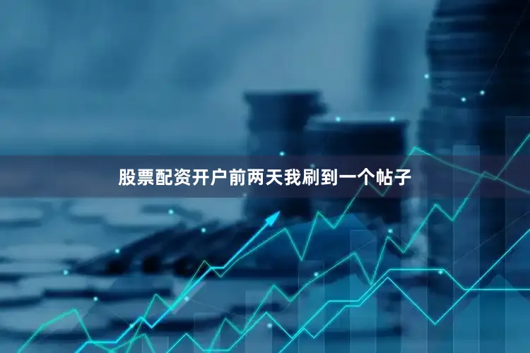 股票配资开户前两天我刷到一个帖子