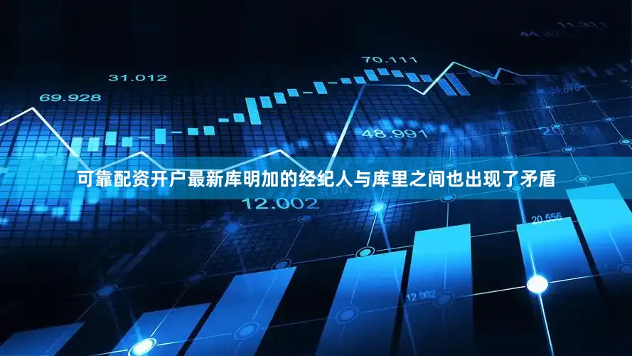 可靠配资开户最新库明加的经纪人与库里之间也出现了矛盾