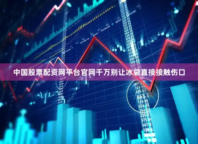 中国股票配资网平台官网千万别让冰袋直接接触伤口