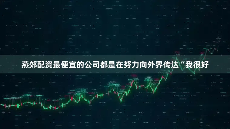 燕郊配资最便宜的公司都是在努力向外界传达“我很好