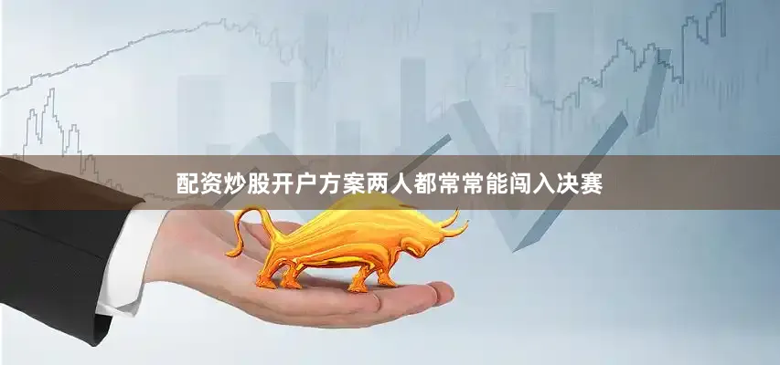 配资炒股开户方案两人都常常能闯入决赛