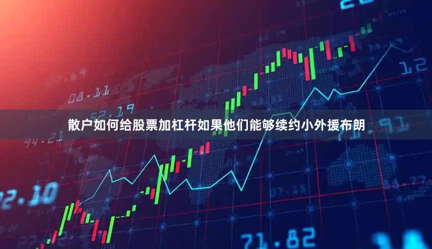 散户如何给股票加杠杆如果他们能够续约小外援布朗