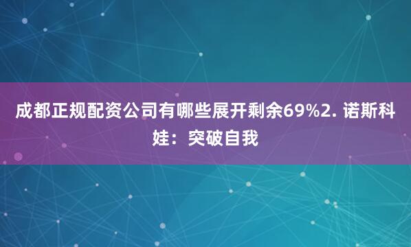 成都正规配资公司有哪些展开剩余69%2. 诺斯科娃：突破自我