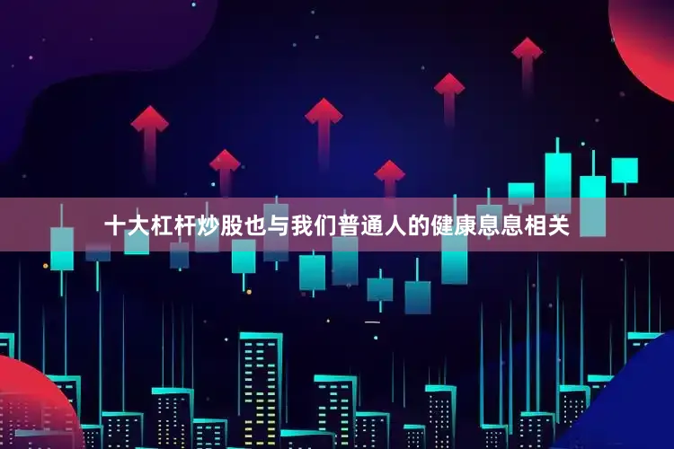 十大杠杆炒股也与我们普通人的健康息息相关