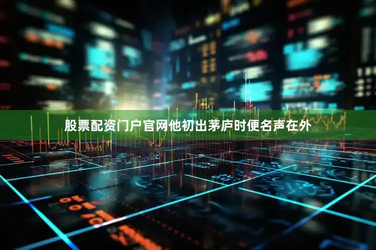 股票配资门户官网他初出茅庐时便名声在外