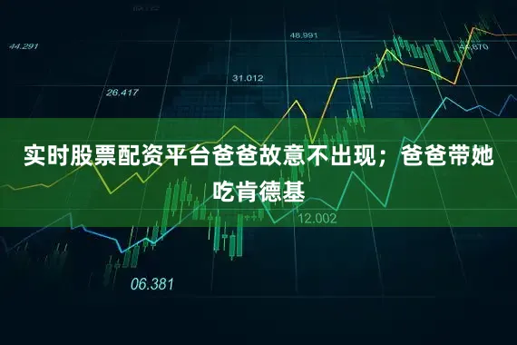 实时股票配资平台爸爸故意不出现；爸爸带她吃肯德基