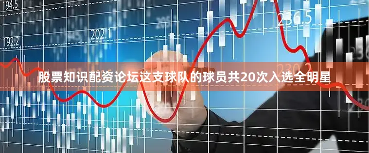 股票知识配资论坛这支球队的球员共20次入选全明星