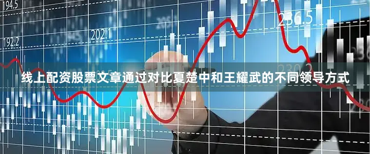 线上配资股票文章通过对比夏楚中和王耀武的不同领导方式